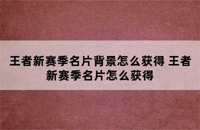 王者新赛季名片背景怎么获得 王者新赛季名片怎么获得